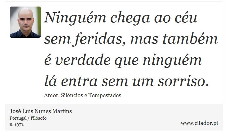 Ninguém chega ao céu sem feridas, mas também é verdade que ninguém lá entra sem um sorriso. - José Luís Nunes Martins - Frases