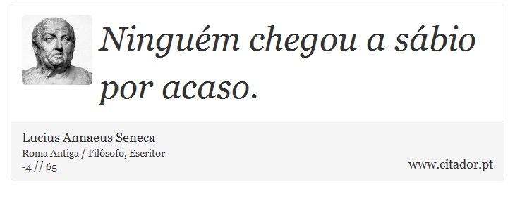 Ninguém chegou a sábio por acaso. - Lucius Annaeus Seneca - Frases