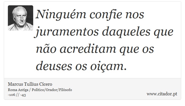 Ninguém confie nos juramentos daqueles que não acreditam que os deuses os oiçam. - Marcus Tullius Cícero - Frases