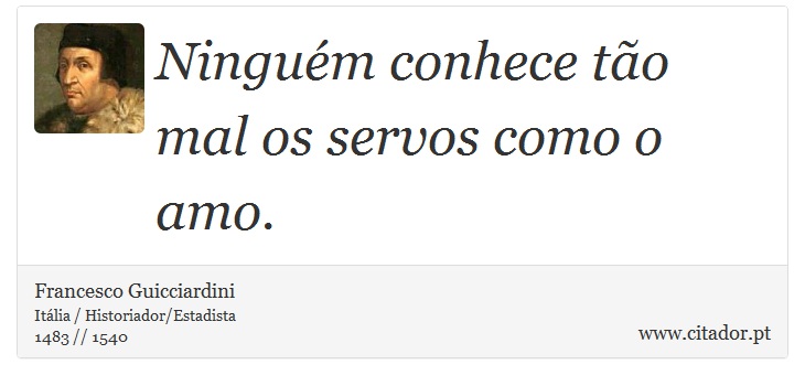 Ninguém conhece tão mal os servos como o amo. - Francesco Guicciardini - Frases