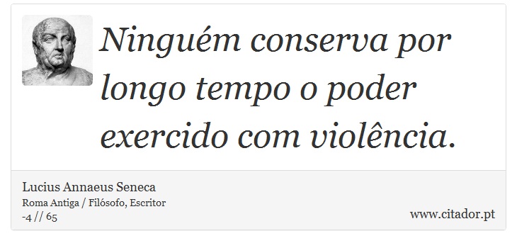 Ninguém conserva por longo tempo o poder exercido com violência. - Lucius Annaeus Seneca - Frases