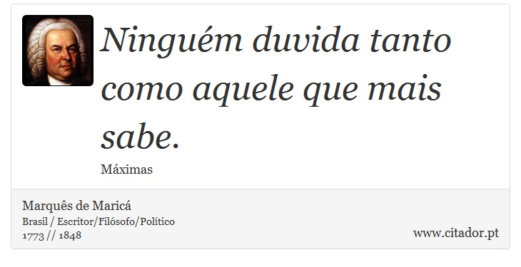 Ninguém duvida tanto como aquele que mais sabe. - Marquês de Maricá - Frases