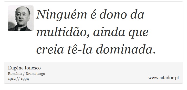 Ninguém é dono da multidão, ainda que creia tê-la dominada. - Eugène Ionesco - Frases