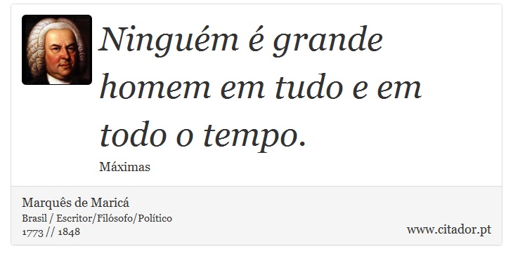 Ninguém é grande homem em tudo e em todo o tempo. - Marquês de Maricá - Frases