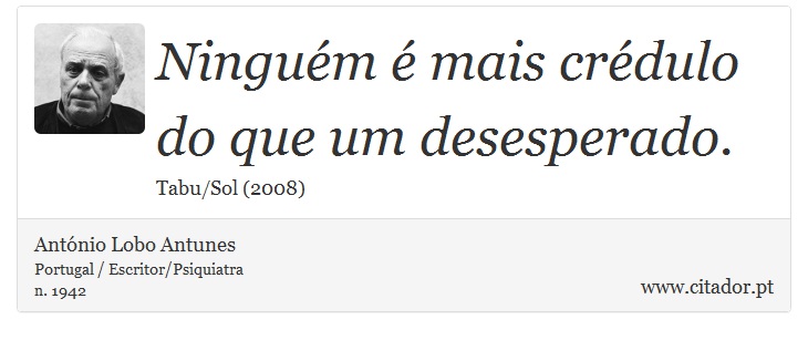 Ninguém é mais crédulo do que um desesperado. - António Lobo Antunes - Frases