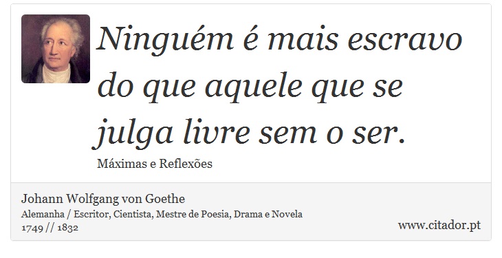 Ninguém é mais escravo do que aquele que se julga livre sem o ser. - Johann Wolfgang von Goethe - Frases