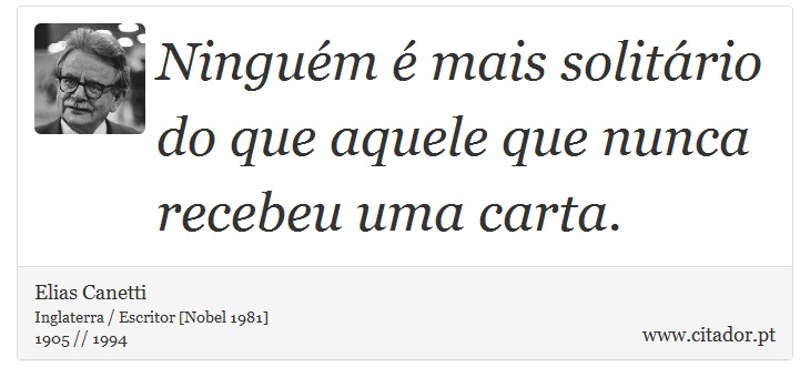 Ninguém é mais solitário do que aquele que nunca recebeu uma carta. - Elias Canetti - Frases