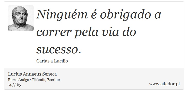 Ninguém é obrigado a correr pela via do sucesso. - Lucius Annaeus Seneca - Frases