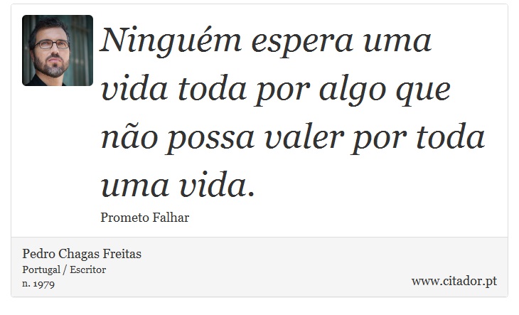 Ninguém espera uma vida toda por algo que não possa valer por toda uma vida. - Pedro Chagas Freitas - Frases