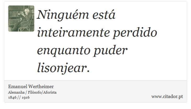 Ninguém está inteiramente perdido enquanto puder lisonjear. - Emanuel Wertheimer - Frases