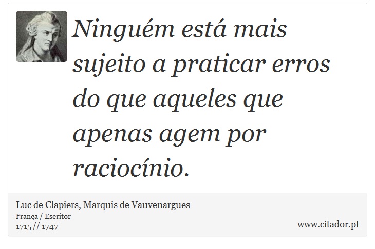 Ninguém está mais sujeito a praticar erros do que aqueles que apenas agem por raciocínio. - Luc de Clapiers, Marquis de Vauvenargues - Frases