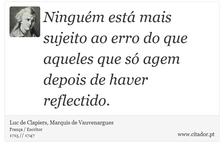 Ninguém está mais sujeito ao erro do que aqueles que só agem depois de haver reflectido. - Luc de Clapiers, Marquis de Vauvenargues - Frases