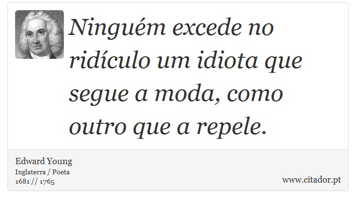 Ninguém excede no ridículo um idiota que segue a moda, como outro que a repele. - Edward Young - Frases