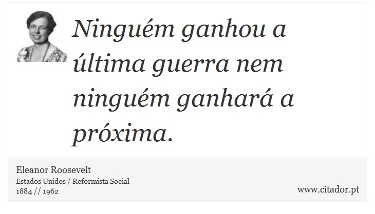 Ninguém ganhou a última guerra nem ninguém ganhará a próxima. - Eleanor Roosevelt - Frases