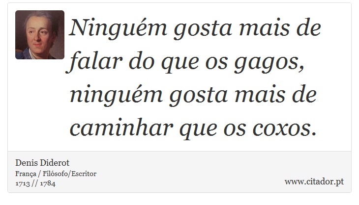 Ninguém gosta mais de falar do que os gagos, ninguém gosta mais de caminhar que os coxos. - Denis Diderot - Frases