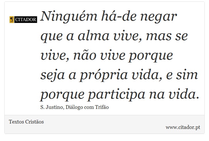 Ninguém há-de negar que a alma vive, mas se vive, não vive porque seja a própria vida, e sim porque participa na vida. - Textos Cristãos - Frases