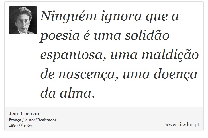 Ninguém ignora que a poesia é uma solidão espantosa, uma maldição de nascença, uma doença da alma. - Jean Cocteau - Frases
