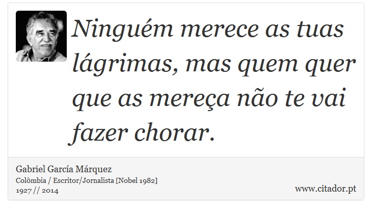 Ninguém merece as tuas lágrimas, mas quem quer que as mereça não te vai fazer chorar. - Gabriel García Márquez - Frases