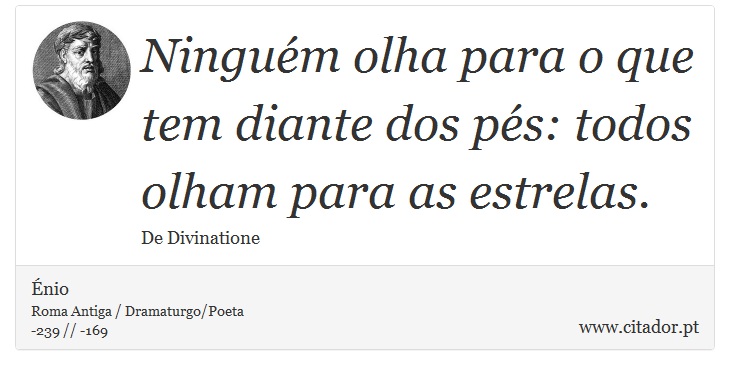 Ninguém olha para o que tem diante dos pés: todos olham para as estrelas. - Énio - Frases