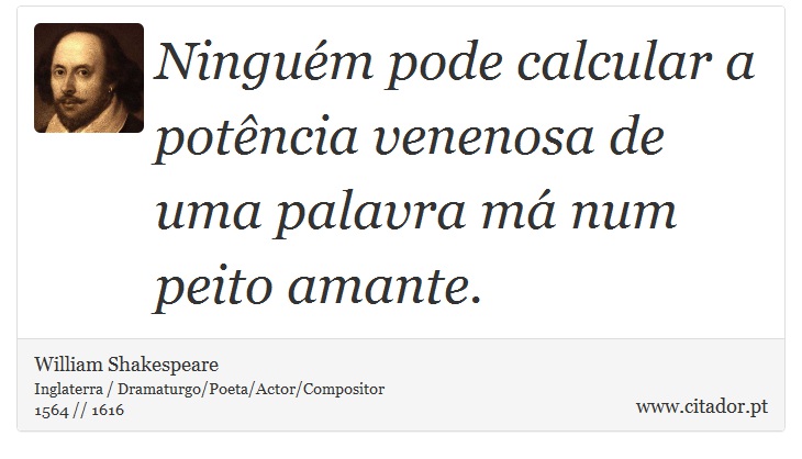 Ninguém pode calcular a potência venenosa de uma palavra má num peito amante. - William Shakespeare - Frases