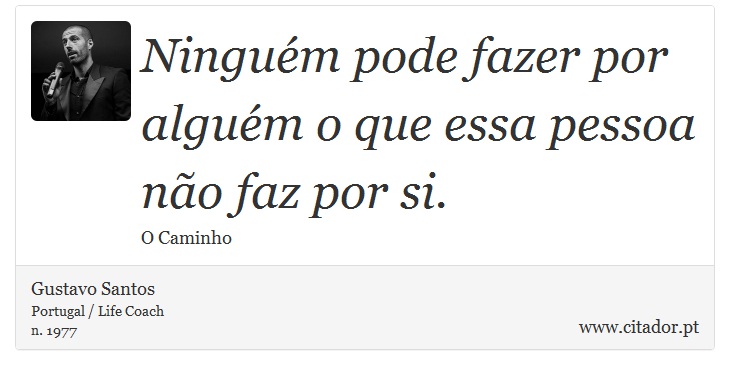 Ninguém pode fazer por alguém o que essa pessoa não faz por si. - Gustavo Santos - Frases