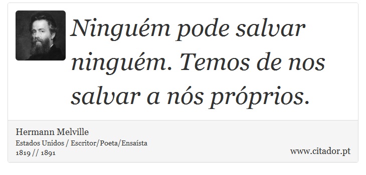 Ninguém pode salvar ninguém. Temos de nos salvar a nós próprios. - Hermann Melville - Frases