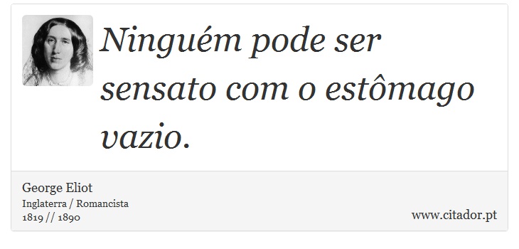 Ninguém pode ser sensato com o estômago vazio. - George Eliot - Frases