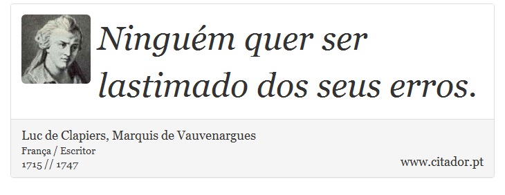 Ninguém quer ser lastimado dos seus erros. - Luc de Clapiers, Marquis de Vauvenargues - Frases