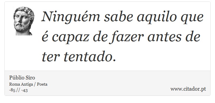 Ninguém sabe aquilo que é capaz de fazer antes de ter tentado. - Públio Siro - Frases