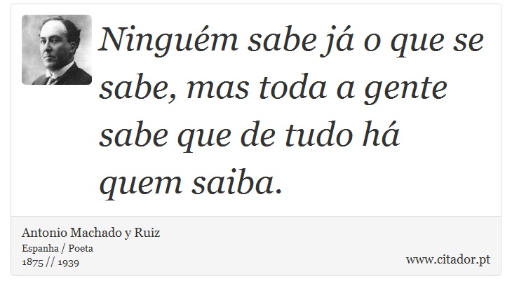 Ninguém sabe já o que se sabe, mas toda a gente sabe que de tudo há quem saiba. - Antonio Machado y Ruiz - Frases