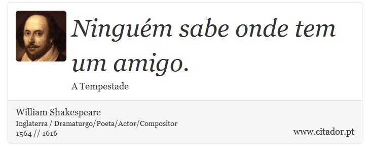 Ninguém sabe onde tem um amigo. - William Shakespeare - Frases