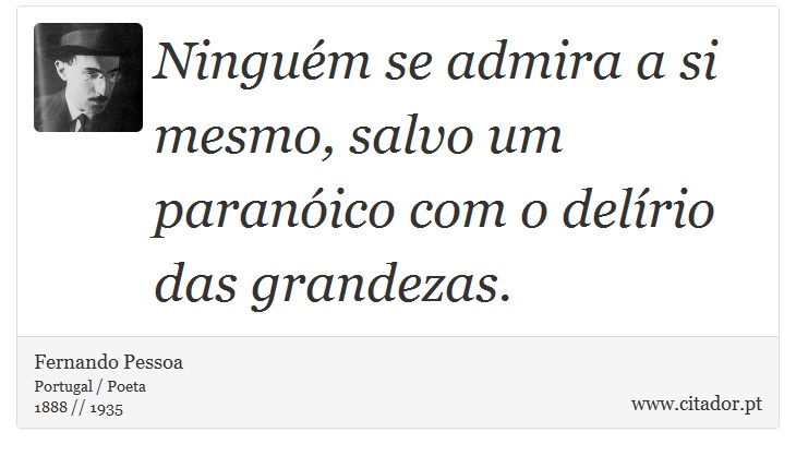 Ninguém se admira a si mesmo, salvo um paranóico com o delírio das grandezas. - Fernando Pessoa - Frases