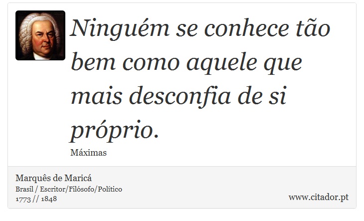 Ninguém se conhece tão bem como aquele que mais desconfia de si próprio. - Marquês de Maricá - Frases