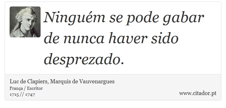 Ninguém se pode gabar de nunca haver sido desprezado. - Luc de Clapiers, Marquis de Vauvenargues - Frases