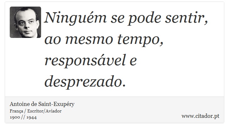 Ninguém se pode sentir, ao mesmo tempo, responsável e desprezado. - Antoine de Saint-Exupéry - Frases