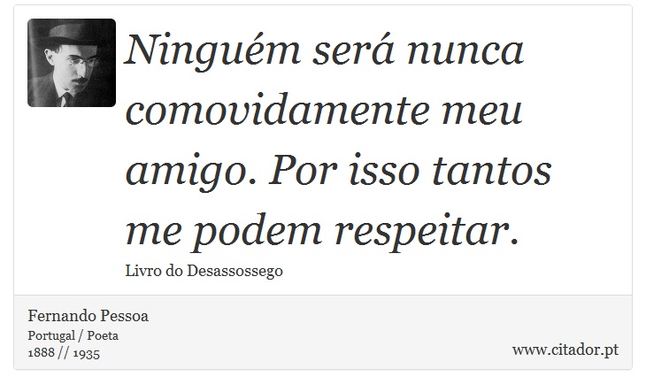 Ninguém será nunca comovidamente meu amigo. Por isso tantos me podem respeitar. - Fernando Pessoa - Frases