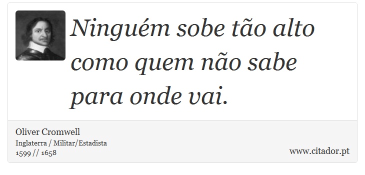 Ninguém sobe tão alto como quem não sabe para onde vai. - Oliver Cromwell - Frases