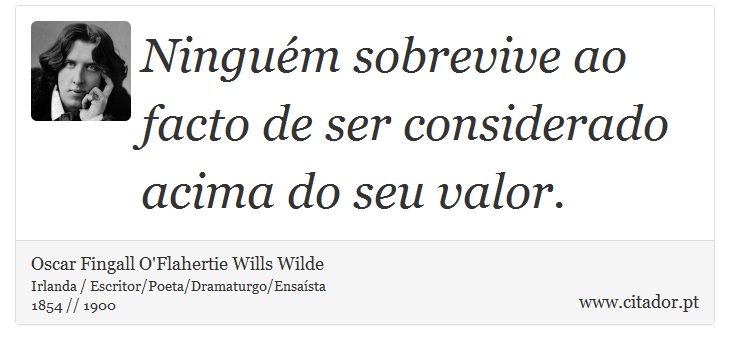 Ninguém sobrevive ao facto de ser considerado acima do seu valor. - Oscar Fingall O'Flahertie Wills Wilde - Frases