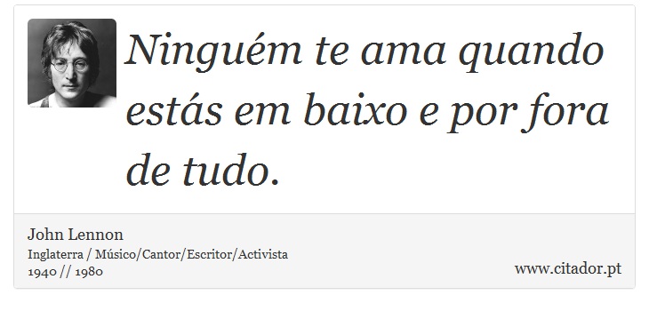 Ninguém te ama quando estás em baixo e por fora de tudo. - John Lennon - Frases