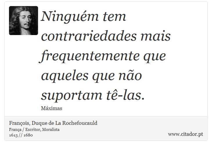 Ninguém tem contrariedades mais frequentemente que aqueles que não suportam tê-las. - François, Duque de La Rochefoucauld - Frases