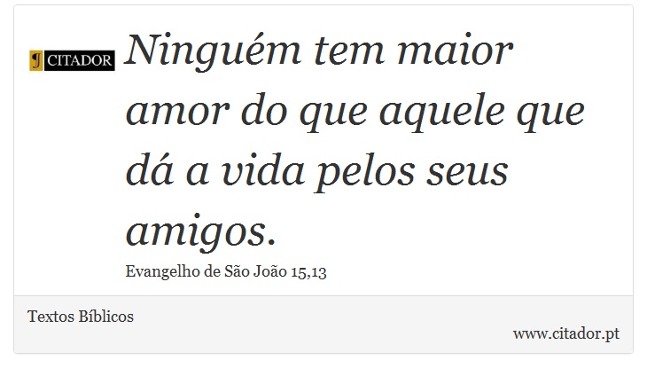 Ninguém tem maior amor do que aquele que dá a vida pelos seus amigos. - Textos Bíblicos - Frases