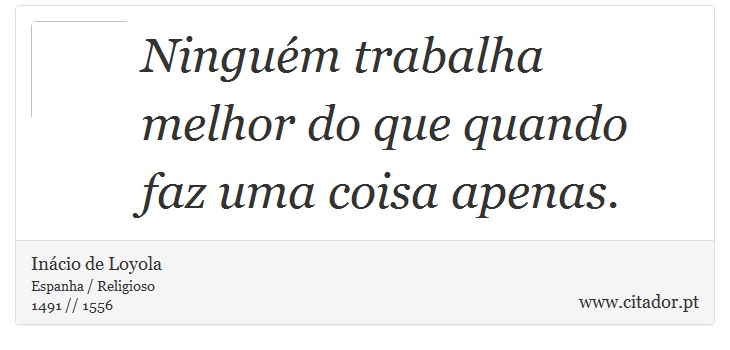 Ninguém trabalha melhor do que quando faz uma coisa apenas. - Inácio de Loyola - Frases