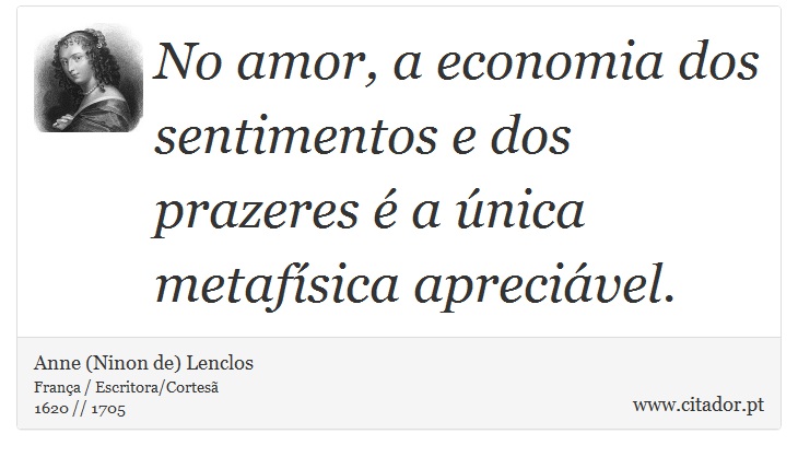 No amor, a economia dos sentimentos e dos prazeres é a única metafísica apreciável. - Anne (Ninon de) Lenclos - Frases