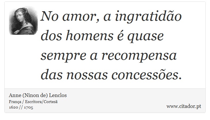 No amor, a ingratidão dos homens é quase sempre a recompensa das nossas concessões. - Anne (Ninon de) Lenclos - Frases