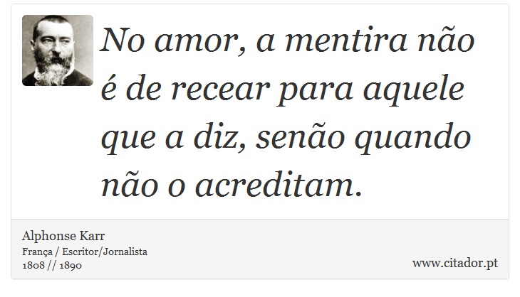 No amor, a mentira não é de recear para aquele que a diz, senão quando não o acreditam. - Alphonse Karr - Frases