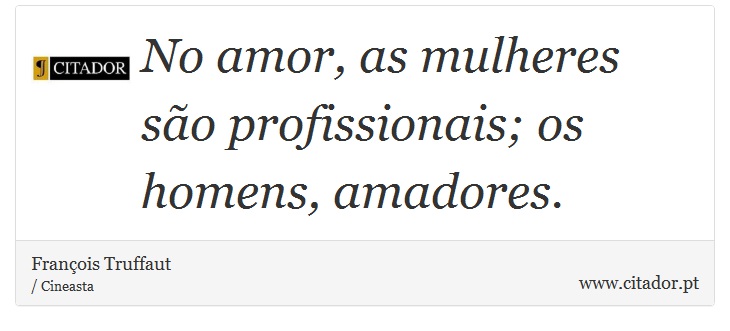 No amor, as mulheres são profissionais; os homens, amadores. - François Truffaut - Frases