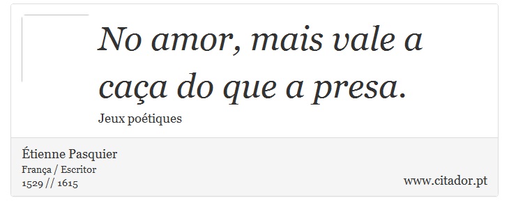 No amor, mais vale a caça do que a presa. - Étienne Pasquier - Frases