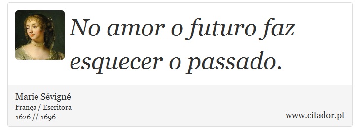 No amor o futuro faz esquecer o passado. - Marie Sévigné - Frases