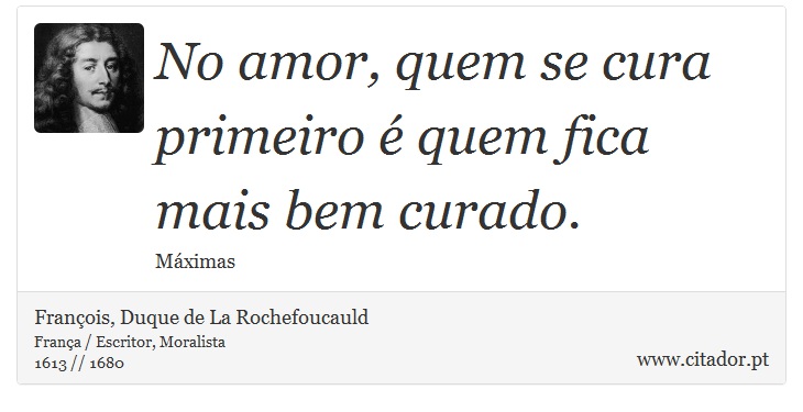 No amor, quem se cura primeiro é quem fica mais bem curado. - François, Duque de La Rochefoucauld - Frases