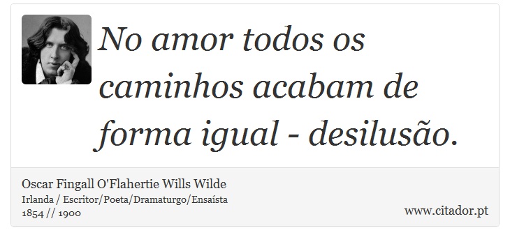 No amor todos os caminhos acabam de forma igual - desilusão. - Oscar Fingall O'Flahertie Wills Wilde - Frases